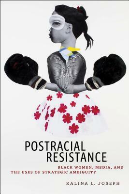 Postracial Resistance: Black Women, Media, and the Uses of Strategic Ambiguity by Ralina L. Joseph