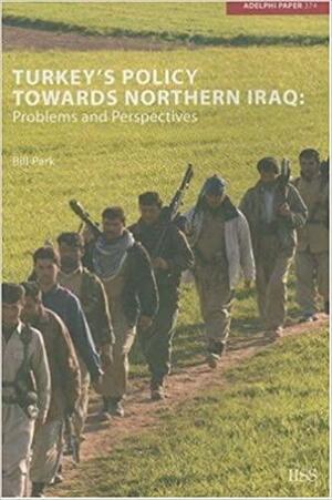 Turkey's Policy Towards Northern Iraq: Problems and Perspectives by Bill Park