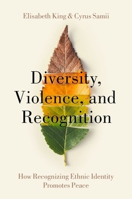 Diversity, Violence, and Recognition: How Recognizing Ethnic Identity Promotes Peace by Cyrus Samii, Elisabeth King