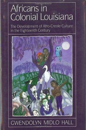 Africans in Colonial Louisiana: The Development of Afro-Creole Culture in the Eighteenth-Century by Gwendolyn Midlo Hall