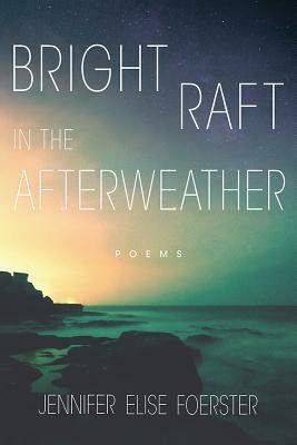Bright Raft in the Afterweather, Volume 82: Poems by Jennifer Elise Foerster