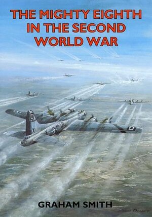 The Mighty Eighth in the Second World War by Graham Smith