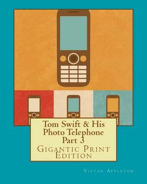 Tom Swift & His Photo Telephone - Part 3: Gigantic Print Edition by Victor Appleton