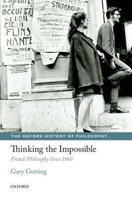 Thinking the Impossible: French Philosophy Since 1960 by Gary Gutting