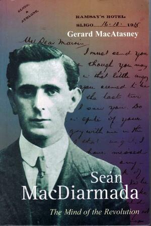 Sean Macdiarmada: The Mind of the Revolution by Gerard MacAtasney