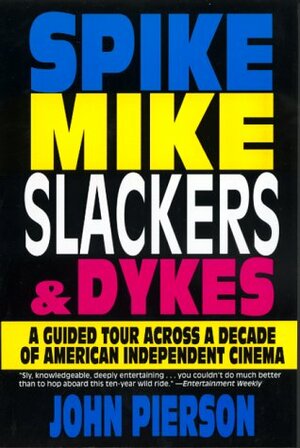 Spike, Mike, Slackers, & Dykes: A Guided Tour Across a Decade of American Independent Cinema by John Pierson
