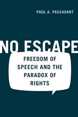No Escape: Freedom of Speech and the Paradox of Rights by Paul Passavant