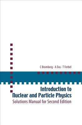 Introduction to Nuclear and Particle Physics: Solutions Manual for Second Edition of Text by Das and Ferbel by Ashok Das, Carl Bromberg, Thomas Ferbel