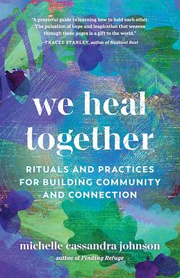 We Heal Together: Rituals and Practices For Building Community and Connection by Michelle Cassandra Johnson