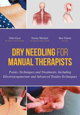 Dry Needling for Manual Therapists: Points, Techniques and Treatments, Including Electroacupuncture and Advanced Tendon Techniques by Ben Tolson, Jimmy Michael, Giles Gyer