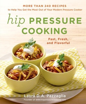 Hip Pressure Cooking: Fast, Fresh, and Flavorful by Laura D.A. Pazzaglia