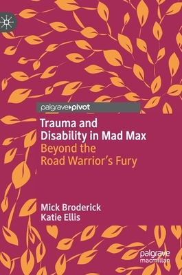Trauma and Disability in Mad Max: Beyond the Road Warrior's Fury by Katie Ellis, Mick Broderick