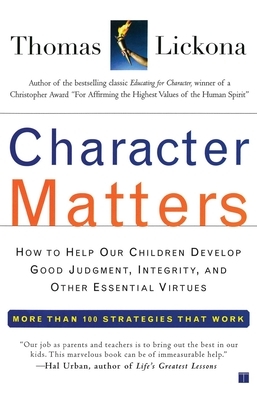 Character Matters: How to Help Our Children Develop Good Judgment, Integrity, and Other Essential Virtues by Thomas Lickona