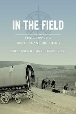 In the Field: Life and Work in Cultural Anthropology by Sharon Bohn Gmelch, George Gmelch