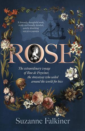 Rose: The extraordinary story of Rose de Freycinet: wife, stowaway and the first woman to record her voyage around the world by Suzanne Falkiner, Suzanne Falkiner