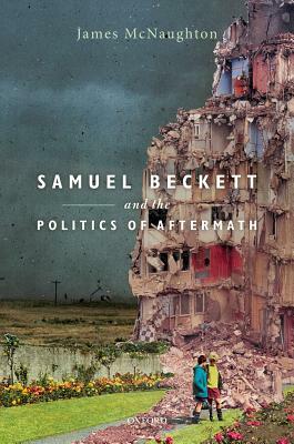 Samuel Beckett and the Politics of Aftermath by James McNaughton