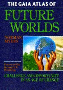 The Gaia Atlas Of Future Worlds: Challenge And Opportunity In An Age Of Change by Norman Myers