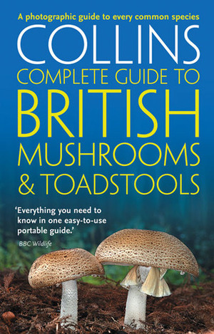 Collins Complete British Mushrooms and Toadstools: The essential photograph guide to Britain's fungi by Paul Sterry, Barry Hughes