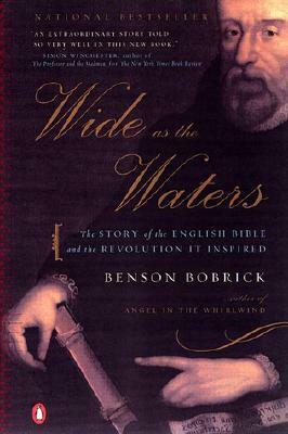 Wide as the Waters: The Story of the English Bible and the Revolution it Inspired by Benson Bobrick