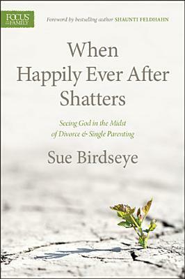 When Happily Ever After Shatters: Seeing God in the Midst of Divorce & Single Parenting by Shaunti Feldhahn, Sue Birdseye