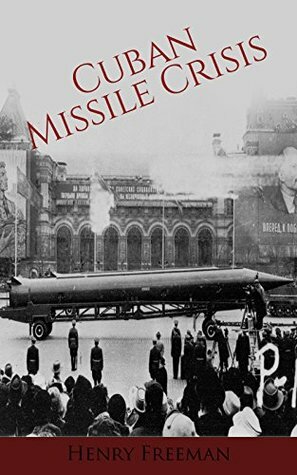 Cuban Missile Crisis: A History From Beginning to End by Stephan Weaver