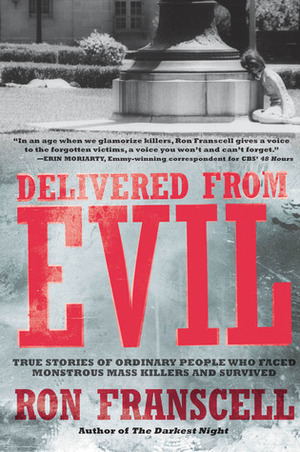 Delivered from Evil: True Stories of Ordinary People Who Faced Monstrous Mass Killers and Survived by Ron Franscell