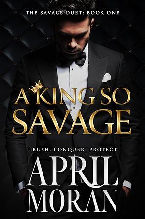 A King So Savage (The Savage Duet Book 1)	 by April Moran