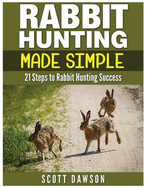 Rabbit Hunting Made Simple: 21 Steps to Rabbit Hunting Success by Scott Dawson