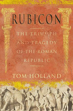 Rubicon: The Triumph and Tragedy of the Roman Republic by Tom Holland