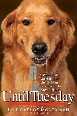Until Tuesday: A Wounded Warrior and the Golden Retriever Who Saved Him by Luis Carlos Montalvan