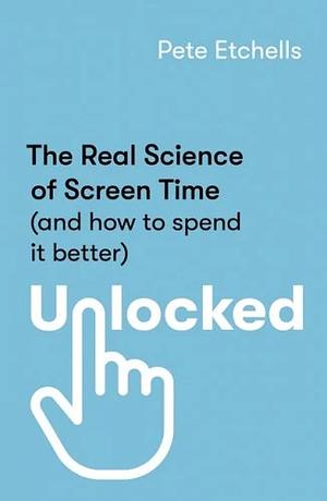 Unlocked: The Real Science of Screen Time by Pete Etchells