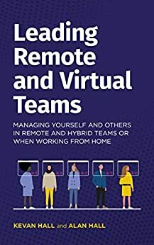 Leading remote and virtual teams: Managing yourself and others in remote and hybrid teams or when working from home by Alan Hall, Kevan Hall