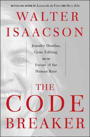 The Code Breaker: Jennifer Doudna, Gene Editing, and the Future of the Human Race by Walter Isaacson