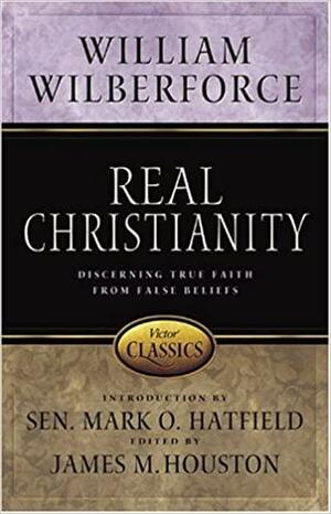 Real Christianity: Discerning True Faith from False Beliefs by William Wilberforce, James M. Houston