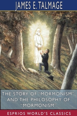 The Story of "Mormonism", and The Philosophy of "Mormonism" (Esprios Classics) by James E. Talmage