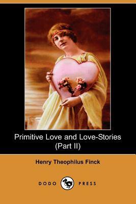 Primitive Love and Love-Stories (Part II) (Dodo Press) by Henry Theophilus Finck