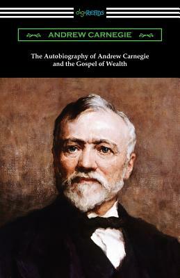 The Autobiography of Andrew Carnegie and The Gospel of Wealth by Andrew Carnegie