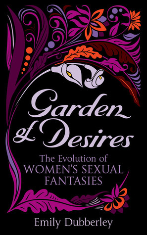 Garden of Desires: The Evolution of Women's Sexual Fantasies by Emily Dubberley