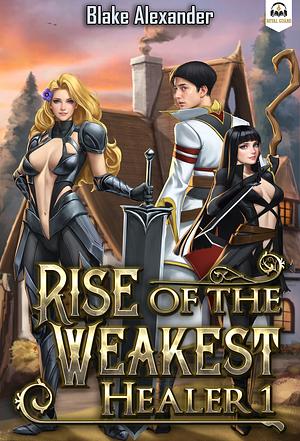 Rise of the Weakest Healer 1 by Blake Alexander, Blake Alexander