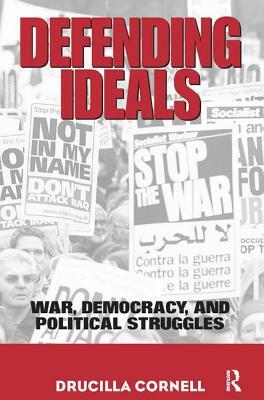 Defending Ideals: War, Democracy, and Political Struggles by Drucilla Cornell