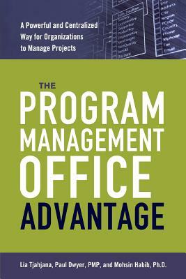 The Program Management Office Advantage: A Powerful and Centralized Way for Organizations to Manage Projects by Mohsin Habib, Paul Dwyer, Lia Tjahjana