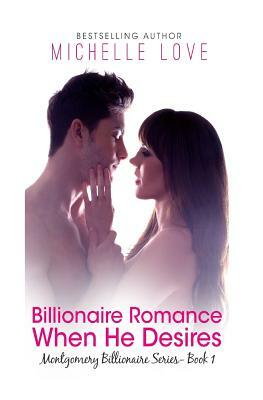 Billionaire Romance: When He Desires: Montgomery Billionaires Series: Book One by Michelle Love