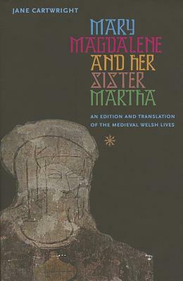 Mary Magdalene & Her Sister Martha: An Edition and Translation of the Medieval Welsh Lives by Jane Cartwright