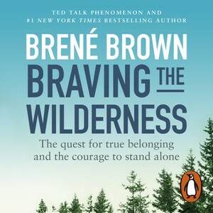 Braving the Wilderness: The Quest for True Belonging and the Courage to Stand Alone by Brené Brown