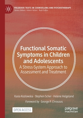 Functional Somatic Symptoms in Children and Adolescents: A Stress-System Approach to Assessment and Treatment by Stephen Scher, Kasia Kozlowska, Helene Helgeland