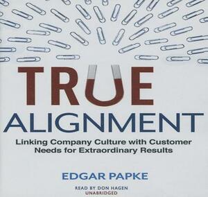 True Alignment: Linking Company Culture with Customer Needs for Extraordinary Results by Edgar Papke