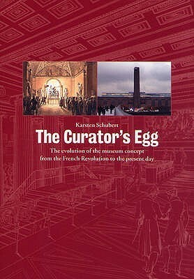 The Curator's Egg: The Evolution of the Museum Concept from the French Revolution to the Present Day. Karsten Schubert by Karsten Schubert