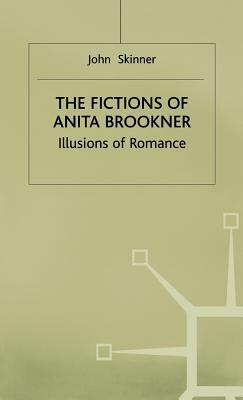 The Fictions of Anita Brookner: Illusions of Romance by John Skinner, Skye Cleary