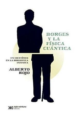 Borges y la física cuántica: Un científico en la biblioteca infinita by Alberto Rojo