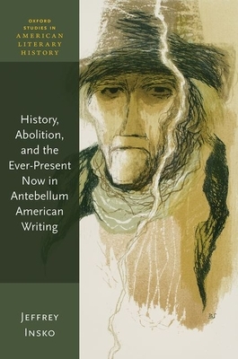 History, Abolition, and the Ever-Present Now in Antebellum American Writing by Jeffrey Insko
